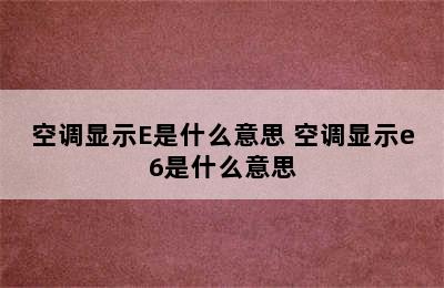 空调显示E是什么意思 空调显示e6是什么意思